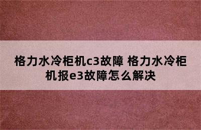 格力水冷柜机c3故障 格力水冷柜机报e3故障怎么解决